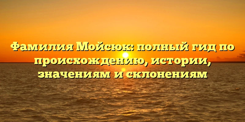 Фамилия Мойсюк: полный гид по происхождению, истории, значениям и склонениям Фамилия Мойсюк: полный гид по происхождению, истории, значениям и склонениям