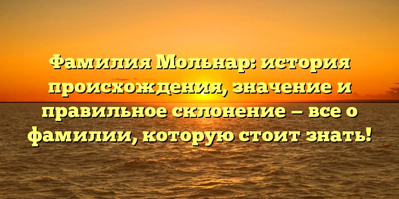Фамилия Мольнар: история происхождения, значение и правильное склонение — все о фамилии, которую стоит знать! Фамилия Мольнар: история происхождения, значение и правильное склонение — все о фамилии, которую стоит знать!