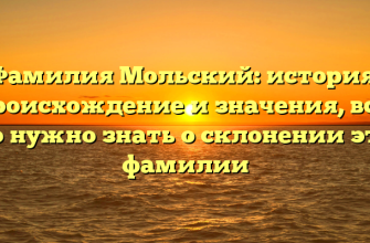 Фамилия Мольский: история, происхождение и значения, все, что нужно знать о склонении этой фамилии