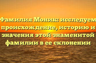 Фамилия Моник: исследуем происхождение, историю и значения этой знаменитой фамилии в ее склонении