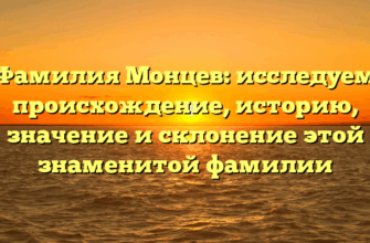 Фамилия Монцев: исследуем происхождение, историю, значение и склонение этой знаменитой фамилии
