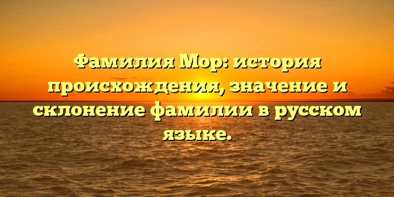 Фамилия Мор: история происхождения, значение и склонение фамилии в русском языке. Фамилия Мор: история происхождения, значение и склонение фамилии в русском языке.