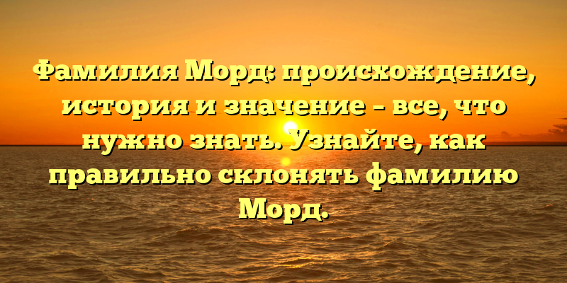 Фамилия Морд: происхождение, история и значение – все, что нужно знать. Узнайте, как правильно склонять фамилию Морд.