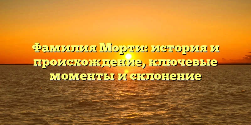 Фамилия Морти: история и происхождение, ключевые моменты и склонение Фамилия Морти: история и происхождение, ключевые моменты и склонение