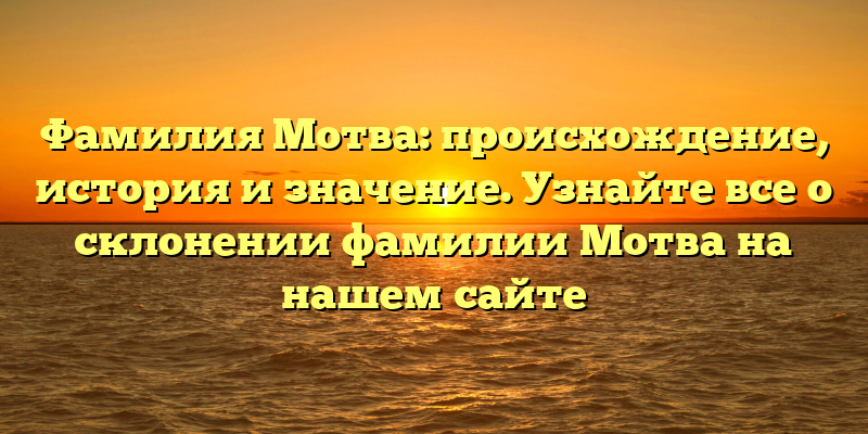 Фамилия Мотва: происхождение, история и значение. Узнайте все о склонении фамилии Мотва на нашем сайте