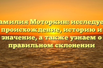 Фамилия Моторкин: исследуем происхождение, историю и значение, а также узнаем о правильном склонении