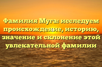 Фамилия Муга: исследуем происхождение, историю, значение и склонение этой увлекательной фамилии