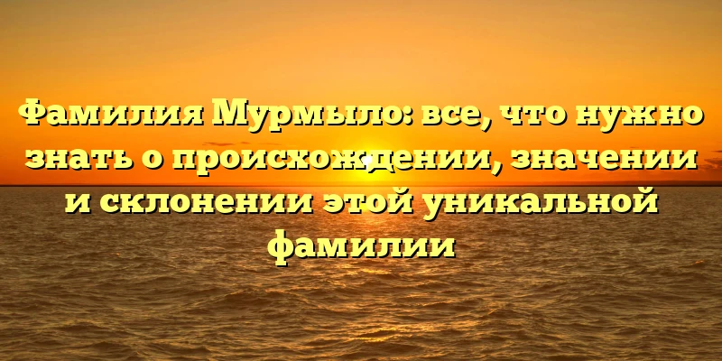 Фамилия Мурмыло: все, что нужно знать о происхождении, значении и склонении этой уникальной фамилии Фамилия Мурмыло: все, что нужно знать о происхождении, значении и склонении этой уникальной фамилии