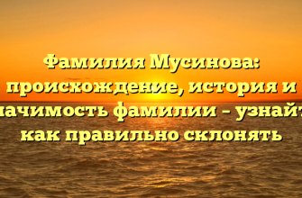 Фамилия Мусинова: происхождение, история и значимость фамилии – узнайте как правильно склонять
