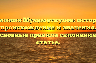 Фамилия Мухаметкулов: история, происхождение и значения. Основные правила склонения в статье.