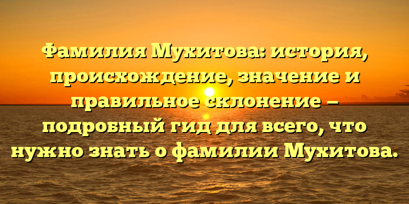 Фамилия Мухитова: история, происхождение, значение и правильное склонение — подробный гид для всего, что нужно знать о фамилии Мухитова.