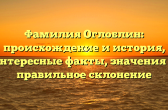 Фамилия Оглоблин: происхождение и история, интересные факты, значения и правильное склонение