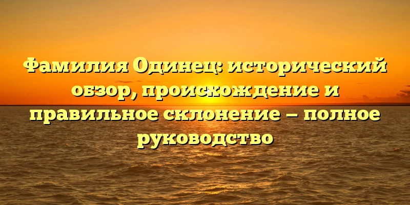 Фамилия Одинец: исторический обзор, происхождение и правильное склонение — полное руководство