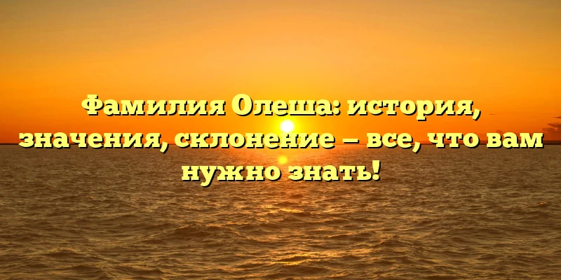 Фамилия Олеша: история, значения, склонение — все, что вам нужно знать! Фамилия Олеша: история, значения, склонение — все, что вам нужно знать!