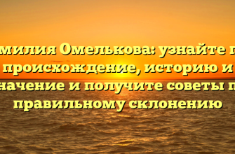 Фамилия Омелькова: узнайте про происхождение, историю и значение и получите советы по правильному склонению