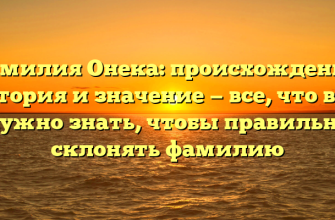 Фамилия Онека: происхождение, история и значение — все, что вам нужно знать, чтобы правильно склонять фамилию