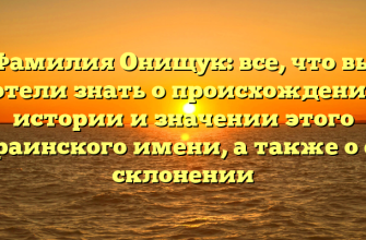 Фамилия Онищук: все, что вы хотели знать о происхождении, истории и значении этого украинского имени, а также о его склонении