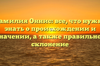 Фамилия Оннис: все, что нужно знать о происхождении и значении, а также правильное склонение