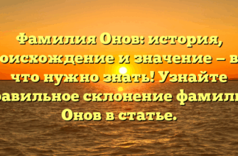 Фамилия Онов: история, происхождение и значение — все, что нужно знать! Узнайте правильное склонение фамилии Онов в статье.