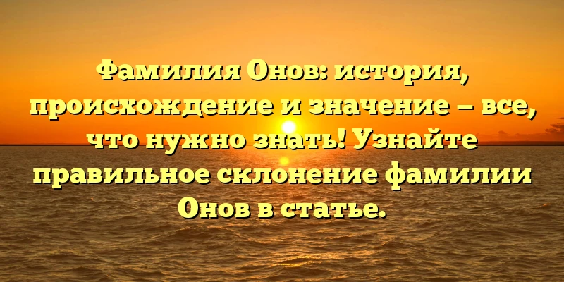 Фамилия Онов: история, происхождение и значение — все, что нужно знать! Узнайте правильное склонение фамилии Онов в статье. Фамилия Онов: история, происхождение и значение — все, что нужно знать! Узнайте правильное склонение фамилии Онов в статье.