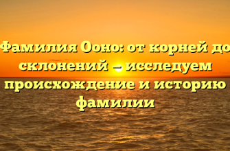 Фамилия Ооно: от корней до склонений — исследуем происхождение и историю фамилии