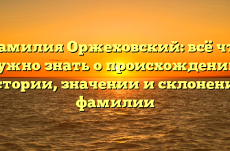 Фамилия Оржеховский: всё что нужно знать о происхождении, истории, значении и склонении фамилии
