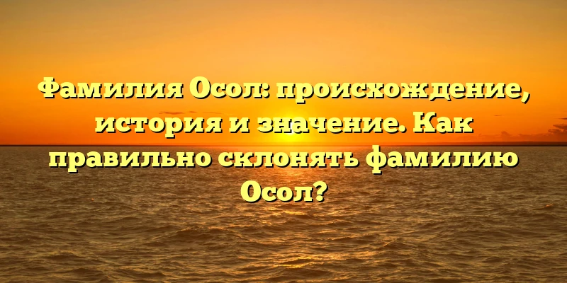 Фамилия Осол: происхождение, история и значение. Как правильно склонять фамилию Осол? Фамилия Осол: происхождение, история и значение. Как правильно склонять фамилию Осол?