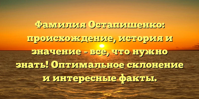 Фамилия Остапишенко: происхождение, история и значение - все, что нужно знать! Оптимальное склонение и интересные факты. Фамилия Остапишенко: происхождение, история и значение - все, что нужно знать! Оптимальное склонение и интересные факты.