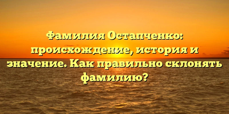 Фамилия Остапченко: происхождение, история и значение. Как правильно склонять фамилию? Фамилия Остапченко: происхождение, история и значение. Как правильно склонять фамилию?
