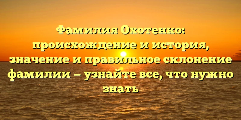Фамилия Охотенко: происхождение и история, значение и правильное склонение фамилии — узнайте все, что нужно знать Фамилия Охотенко: происхождение и история, значение и правильное склонение фамилии — узнайте все, что нужно знать
