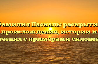 Фамилия Паскаль: раскрытие происхождения, истории и значения с примерами склонения