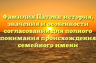 Фамилия Патова: история, значения и особенности согласования для полного понимания происхождения семейного имени