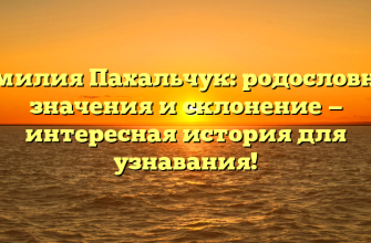 Фамилия Пахальчук: родословная, значения и склонение — интересная история для узнавания!