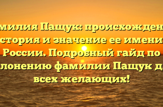 Фамилия Пащук: происхождение, история и значение ее имени в России. Подробный гайд по склонению фамилии Пащук для всех желающих!