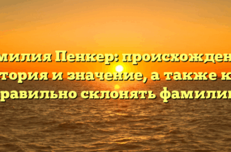 Фамилия Пенкер: происхождение, история и значение, а также как правильно склонять фамилию