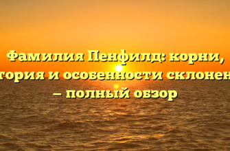 Фамилия Пенфилд: корни, история и особенности склонения — полный обзор