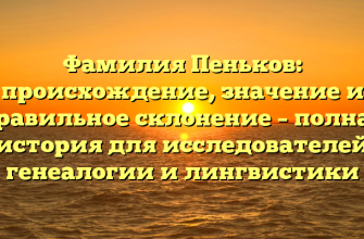 Фамилия Пеньков: происхождение, значение и правильное склонение – полная история для исследователей генеалогии и лингвистики