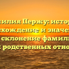 Фамилия Пержу: история, происхождение и значение, а также склонение фамилии для разных родственных отношений