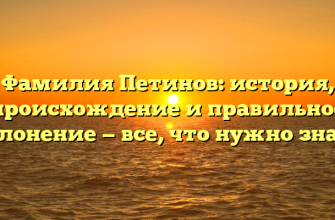 Фамилия Петинов: история, происхождение и правильное склонение — все, что нужно знать
