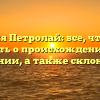 Фамилия Петролай: все, что нужно знать о происхождении и значении, а также склонении!