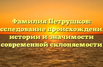 Фамилия Петрушков: исследование происхождения, истории и значимости современной склоняемости