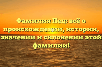 Фамилия Пец: всё о происхождении, истории, значении и склонении этой фамилии!