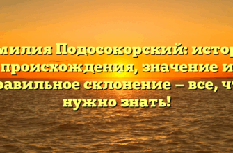 Фамилия Подосокорский: история происхождения, значение и правильное склонение — все, что нужно знать!