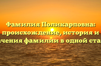 Фамилия Поликарповна: происхождение, история и значения фамилии в одной статье
