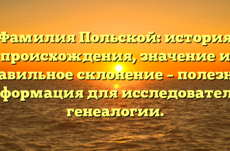 Фамилия Польской: история происхождения, значение и правильное склонение – полезная информация для исследователей генеалогии.