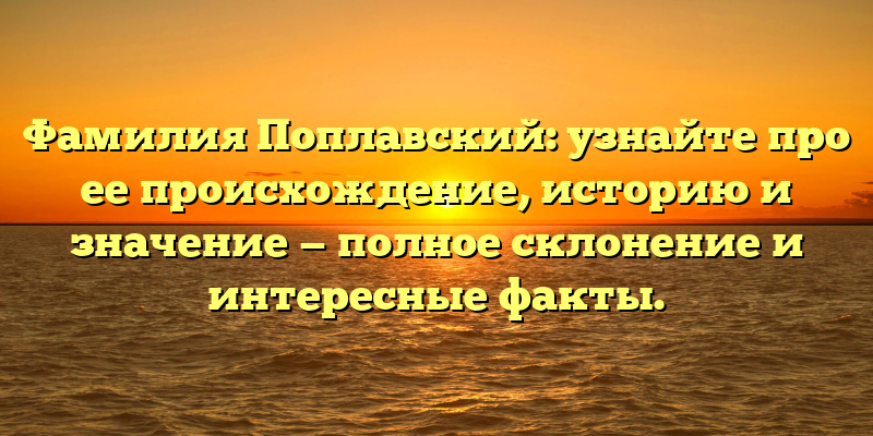 Фамилия Поплавский: узнайте про ее происхождение, историю и значение — полное склонение и интересные факты.