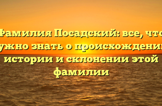 Фамилия Посадский: все, что нужно знать о происхождении, истории и склонении этой фамилии