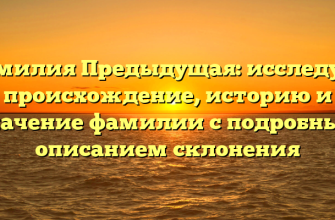 Фамилия Предыдущая: исследуем происхождение, историю и значение фамилии с подробным описанием склонения