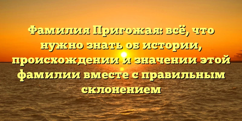 Фамилия Пригожая: всё, что нужно знать об истории, происхождении и значении этой фамилии вместе с правильным склонением Фамилия Пригожая: всё, что нужно знать об истории, происхождении и значении этой фамилии вместе с правильным склонением
