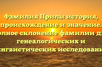 Фамилия Приль: история, происхождение и значение. Полное склонение фамилии для генеалогических и лингвистических исследований.